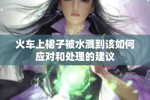 火車上裙子被水濺到該如何應對和處理的建議