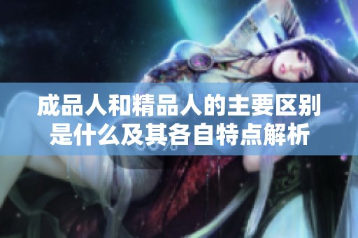 成品人和精品人的主要區別是什么及其各自特點解析