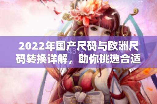 2022年國產尺碼與歐洲尺碼轉換詳解，助你挑選合適服裝