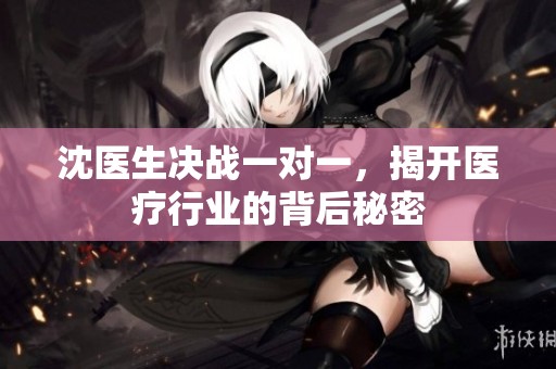 沈醫生決戰一對一，揭開醫療行業的背后秘密