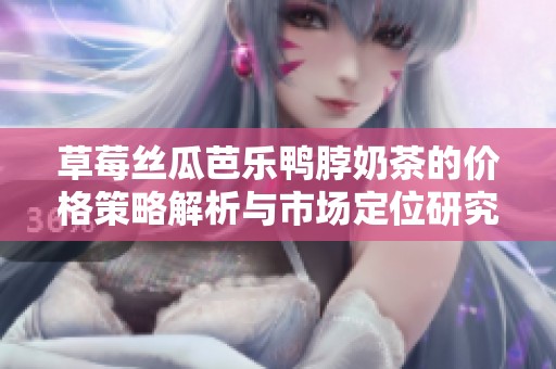 草莓絲瓜芭樂鴨脖奶茶的價格策略解析與市場定位研究