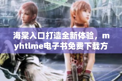 海棠入口打造全新體驗，myhtlme電子書免費下載方法揭秘