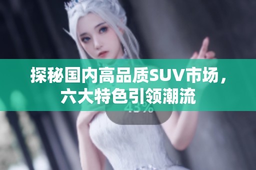 探秘國內高品質SUV市場，六大特色引領潮流
