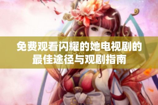 免費觀看閃耀的她電視劇的最佳途徑與觀劇指南