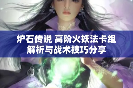 爐石傳說 高階火妖法卡組解析與戰(zhàn)術技巧分享