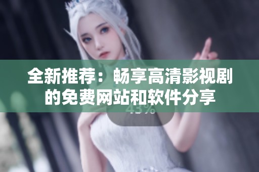 全新推薦：暢享高清影視劇的免費網站和軟件分享