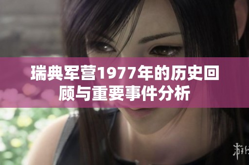 瑞典軍營1977年的歷史回顧與重要事件分析