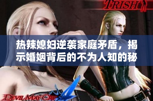 熱辣媳婦逆襲家庭矛盾，揭示婚姻背后的不為人知的秘密