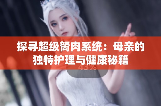 探尋超級胬肉系統：母親的獨特護理與健康秘籍
