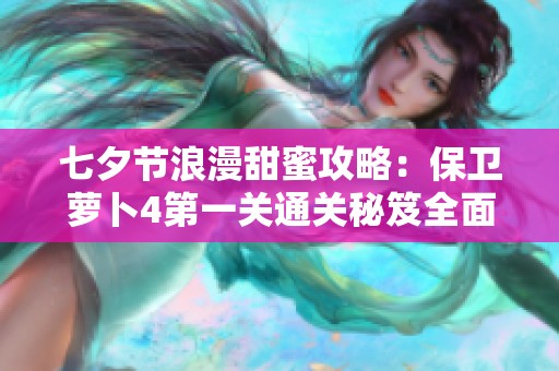 七夕節浪漫甜蜜攻略：保衛蘿卜4第一關通關秘笈全面解析
