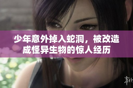 少年意外掉入蛇洞，被改造成怪異生物的驚人經歷
