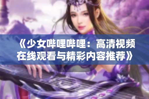 《少女嗶哩嗶哩：高清視頻在線觀看與精彩內容推薦》
