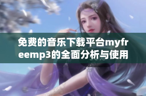 免費的音樂下載平臺myfreemp3的全面分析與使用指南