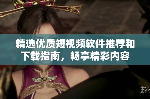 精選優質短視頻軟件推薦和下載指南，暢享精彩內容