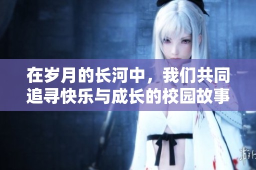 在歲月的長河中，我們共同追尋快樂與成長的校園故事