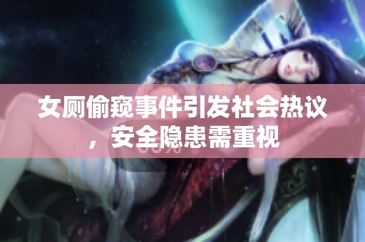 女廁偷窺事件引發社會熱議，安全隱患需重視