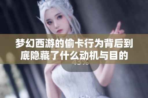 夢幻西游的偷卡行為背后到底隱藏了什么動(dòng)機(jī)與目的