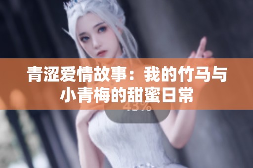 青澀愛情故事：我的竹馬與小青梅的甜蜜日常