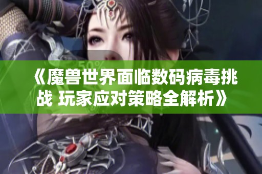 《魔獸世界面臨數碼病毒挑戰 玩家應對策略全解析》