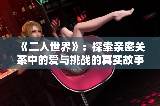 《二人世界》：探索親密關系中的愛與挑戰的真實故事