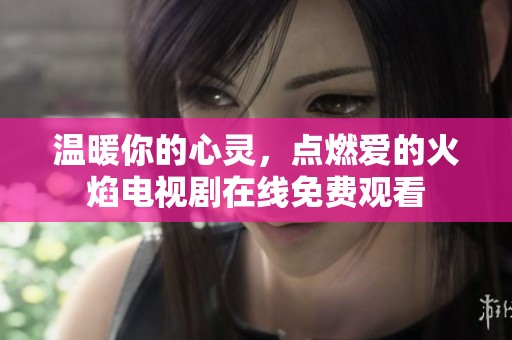 溫暖你的心靈，點(diǎn)燃愛(ài)的火焰電視劇在線免費(fèi)觀看