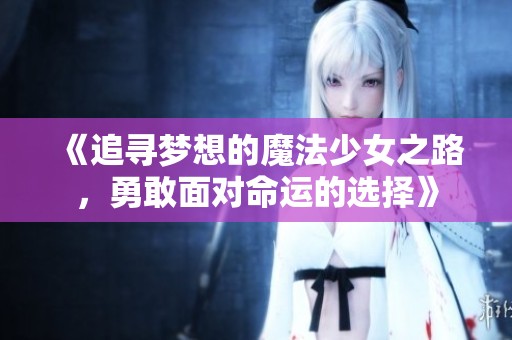 《追尋夢(mèng)想的魔法少女之路，勇敢面對(duì)命運(yùn)的選擇》