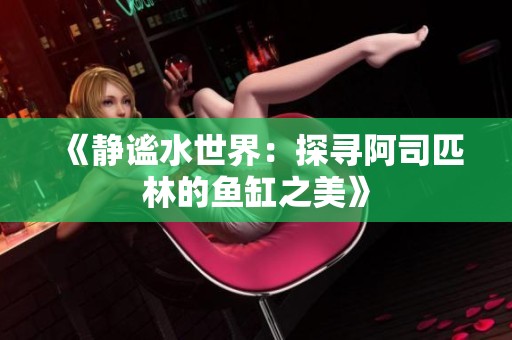 《靜謐水世界：探尋阿司匹林的魚缸之美》
