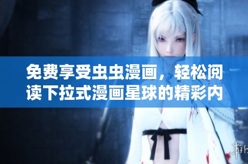 免費享受蟲蟲漫畫，輕松閱讀下拉式漫畫星球的精彩內容