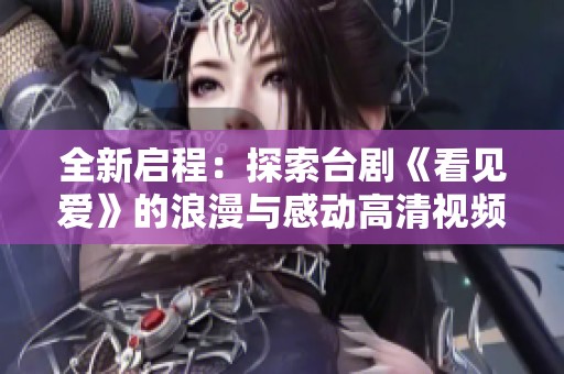 全新啟程：探索臺劇《看見愛》的浪漫與感動高清視頻播放指南