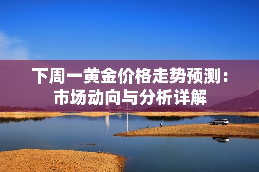 下周一黃金價(jià)格走勢(shì)預(yù)測(cè)：市場(chǎng)動(dòng)向與分析詳解