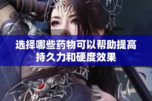 選擇哪些藥物可以幫助提高持久力和硬度效果