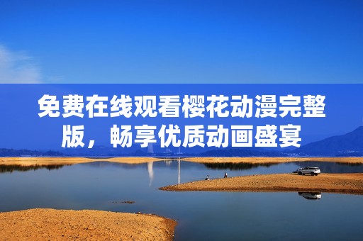 免費在線觀看櫻花動漫完整版，暢享優質動畫盛宴