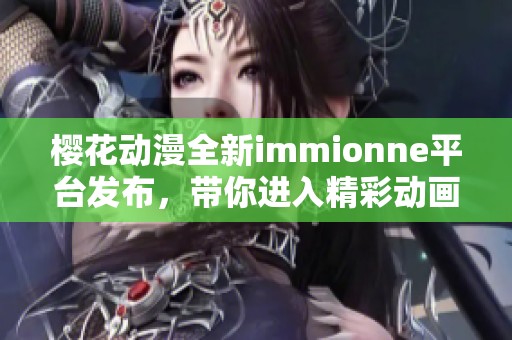 櫻花動漫全新immionne平臺發布，帶你進入精彩動畫世界