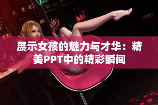 展示女孩的魅力與才華：精美PPT中的精彩瞬間