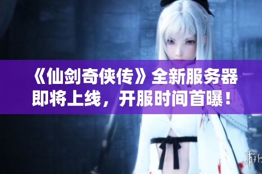 《仙劍奇俠傳》全新服務器即將上線，開服時間首曝！