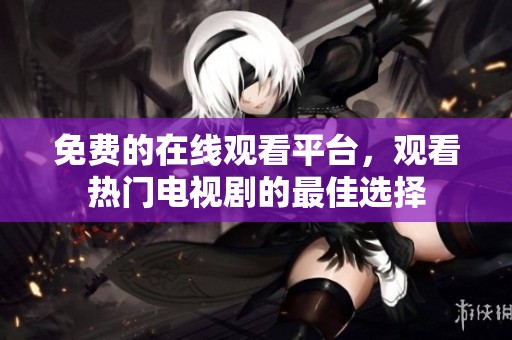 免費的在線觀看平臺，觀看熱門電視劇的最佳選擇