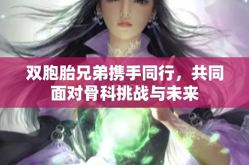 雙胞胎兄弟攜手同行，共同面對骨科挑戰與未來
