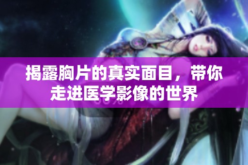 揭露胸片的真實面目，帶你走進醫學影像的世界