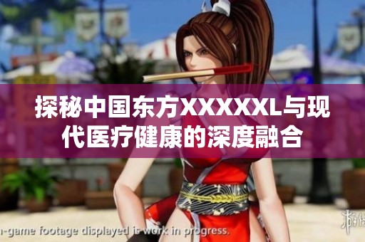 探秘中國東方XXXXXL與現代醫療健康的深度融合