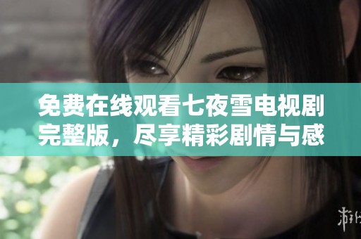 免費(fèi)在線觀看七夜雪電視劇完整版，盡享精彩劇情與感人故事
