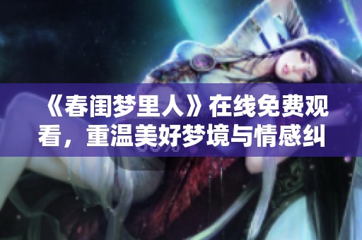 《春閨夢里人》在線免費觀看，重溫美好夢境與情感糾葛