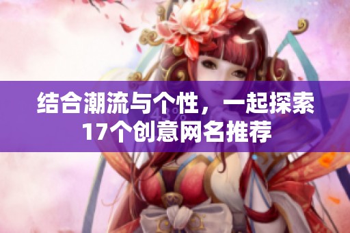結(jié)合潮流與個(gè)性，一起探索17個(gè)創(chuàng)意網(wǎng)名推薦