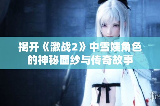 揭開《激戰2》中雪姨角色的神秘面紗與傳奇故事