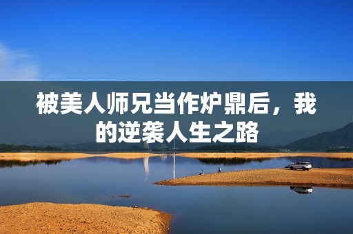 被美人師兄當(dāng)作爐鼎后，我的逆襲人生之路