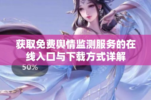 獲取免費輿情監測服務的在線入口與下載方式詳解