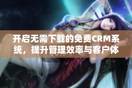 開啟無需下載的免費CRM系統，提升管理效率與客戶體驗