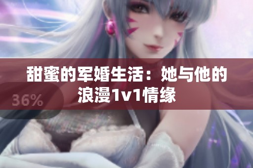 甜蜜的軍婚生活：她與他的浪漫1v1情緣