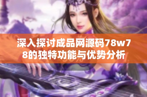 深入探討成品網(wǎng)源碼78w78的獨特功能與優(yōu)勢分析
