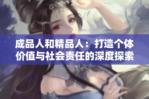 成品人和精品人：打造個(gè)體價(jià)值與社會(huì)責(zé)任的深度探索