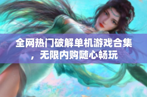 全網(wǎng)熱門破解單機(jī)游戲合集，無限內(nèi)購隨心暢玩